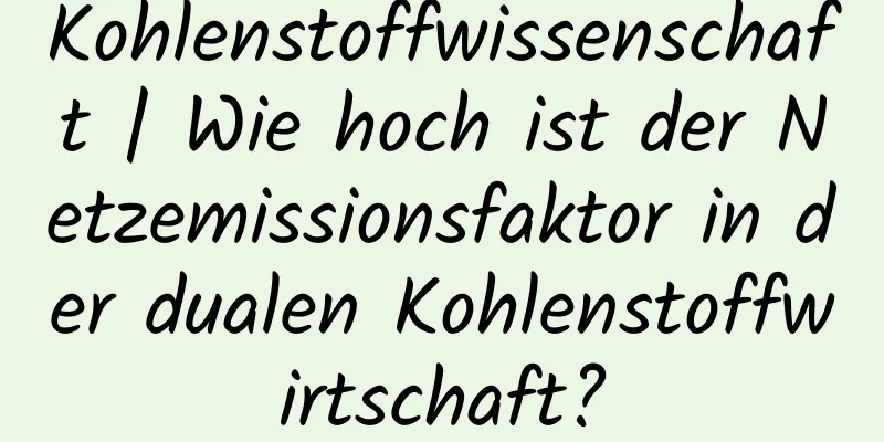 Kohlenstoffwissenschaft | Wie hoch ist der Netzemissionsfaktor in der dualen Kohlenstoffwirtschaft?