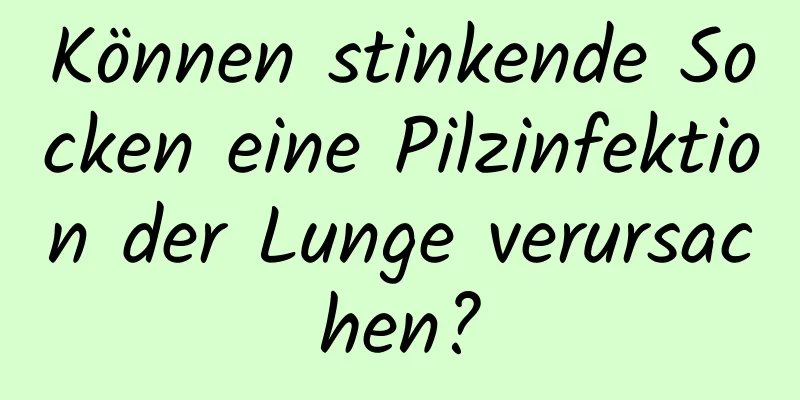 Können stinkende Socken eine Pilzinfektion der Lunge verursachen?
