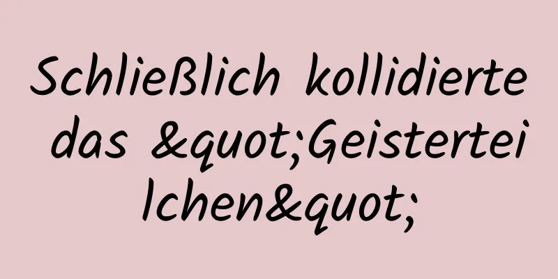 Schließlich kollidierte das "Geisterteilchen"