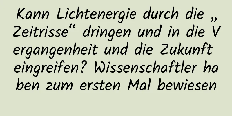 Kann Lichtenergie durch die „Zeitrisse“ dringen und in die Vergangenheit und die Zukunft eingreifen? Wissenschaftler haben zum ersten Mal bewiesen