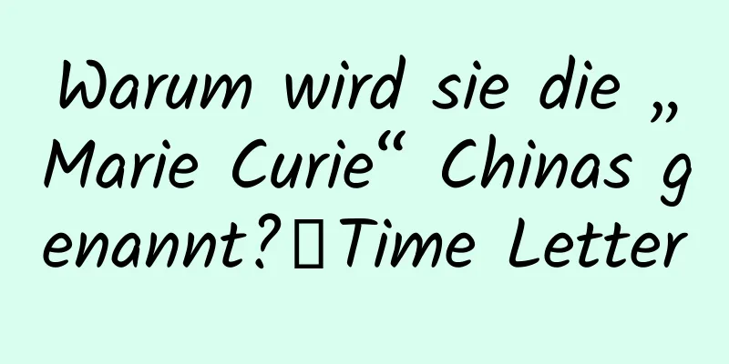 Warum wird sie die „Marie Curie“ Chinas genannt?丨Time Letter