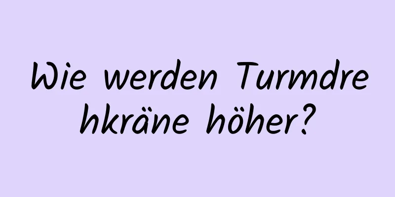 Wie werden Turmdrehkräne höher?