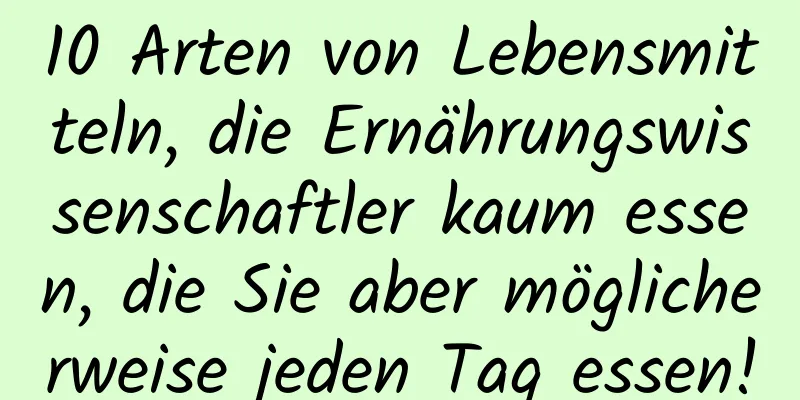 10 Arten von Lebensmitteln, die Ernährungswissenschaftler kaum essen, die Sie aber möglicherweise jeden Tag essen!