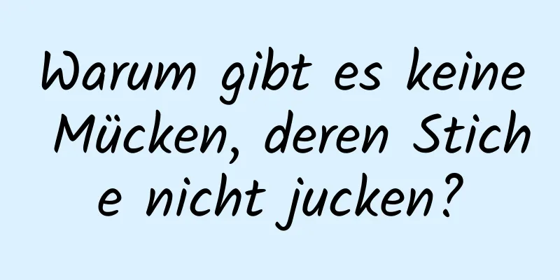 Warum gibt es keine Mücken, deren Stiche nicht jucken?