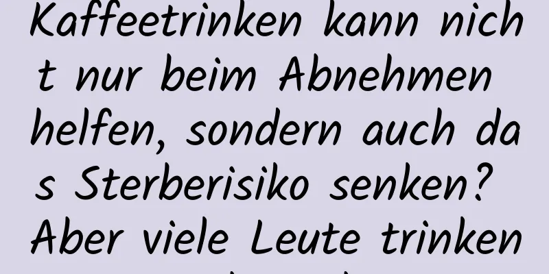Kaffeetrinken kann nicht nur beim Abnehmen helfen, sondern auch das Sterberisiko senken? Aber viele Leute trinken es nicht richtig …