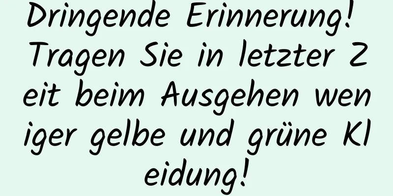 Dringende Erinnerung! Tragen Sie in letzter Zeit beim Ausgehen weniger gelbe und grüne Kleidung!