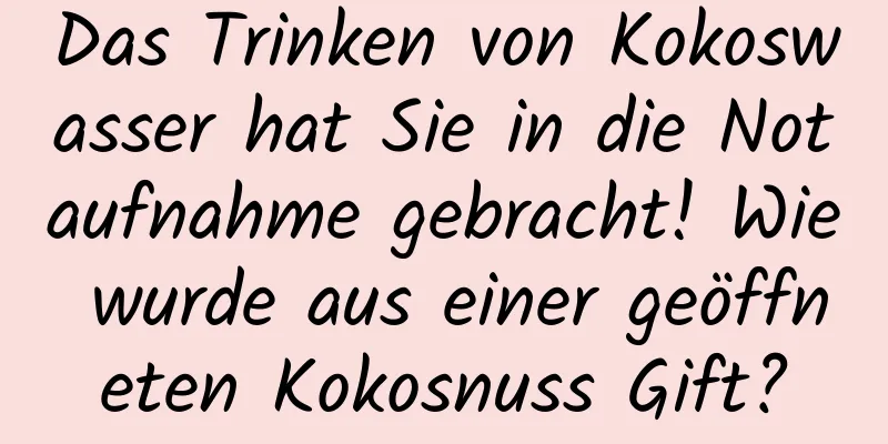Das Trinken von Kokoswasser hat Sie in die Notaufnahme gebracht! Wie wurde aus einer geöffneten Kokosnuss Gift?
