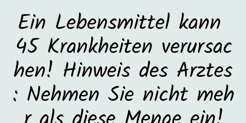 Ein Lebensmittel kann 45 Krankheiten verursachen! Hinweis des Arztes: Nehmen Sie nicht mehr als diese Menge ein!