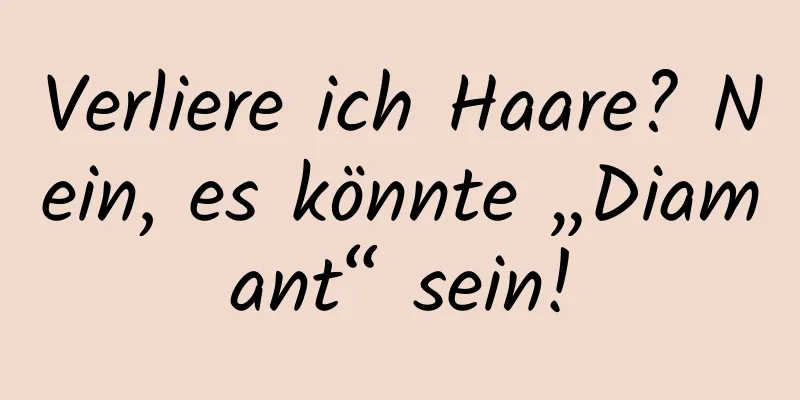 Verliere ich Haare? Nein, es könnte „Diamant“ sein!