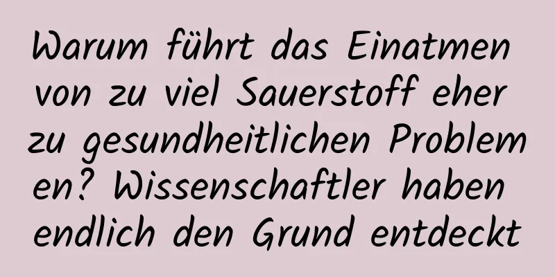 Warum führt das Einatmen von zu viel Sauerstoff eher zu gesundheitlichen Problemen? Wissenschaftler haben endlich den Grund entdeckt