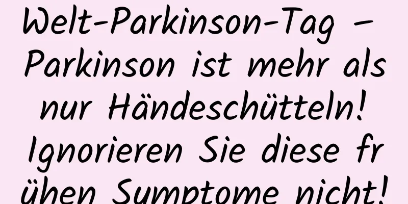 Welt-Parkinson-Tag – Parkinson ist mehr als nur Händeschütteln! Ignorieren Sie diese frühen Symptome nicht!