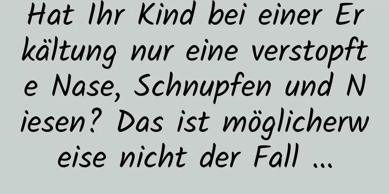 Hat Ihr Kind bei einer Erkältung nur eine verstopfte Nase, Schnupfen und Niesen? Das ist möglicherweise nicht der Fall ...