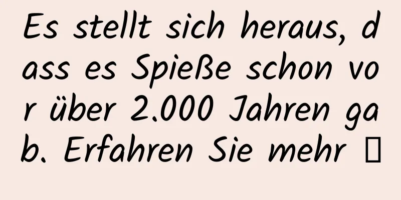 Es stellt sich heraus, dass es Spieße schon vor über 2.000 Jahren gab. Erfahren Sie mehr →