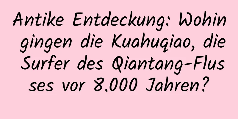 Antike Entdeckung: Wohin gingen die Kuahuqiao, die Surfer des Qiantang-Flusses vor 8.000 Jahren?