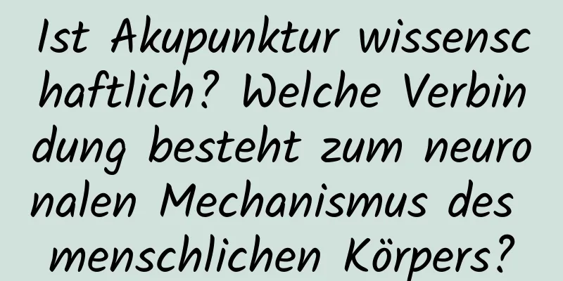 Ist Akupunktur wissenschaftlich? Welche Verbindung besteht zum neuronalen Mechanismus des menschlichen Körpers?
