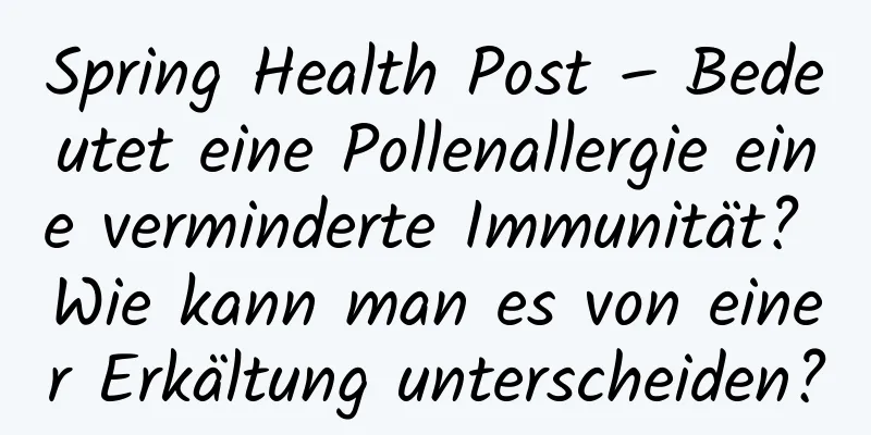 Spring Health Post – Bedeutet eine Pollenallergie eine verminderte Immunität? Wie kann man es von einer Erkältung unterscheiden?