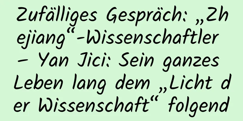 Zufälliges Gespräch: „Zhejiang“-Wissenschaftler – Yan Jici: Sein ganzes Leben lang dem „Licht der Wissenschaft“ folgend