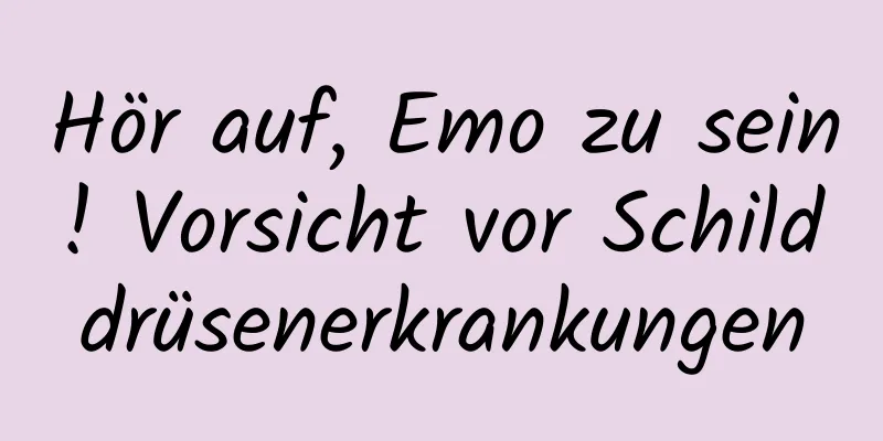 Hör auf, Emo zu sein! Vorsicht vor Schilddrüsenerkrankungen