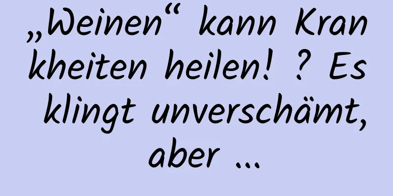 „Weinen“ kann Krankheiten heilen! ? Es klingt unverschämt, aber ...