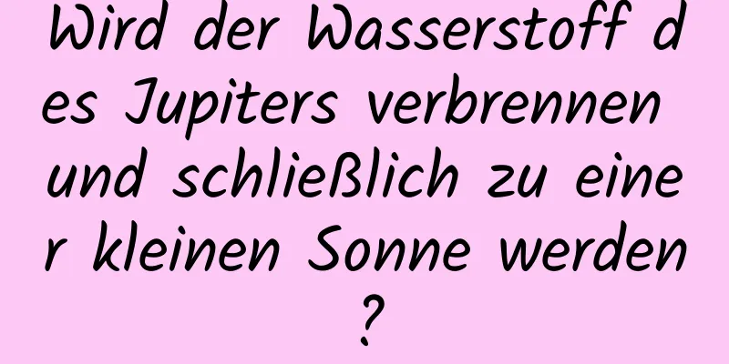 Wird der Wasserstoff des Jupiters verbrennen und schließlich zu einer kleinen Sonne werden?