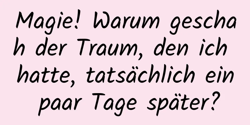 Magie! Warum geschah der Traum, den ich hatte, tatsächlich ein paar Tage später?