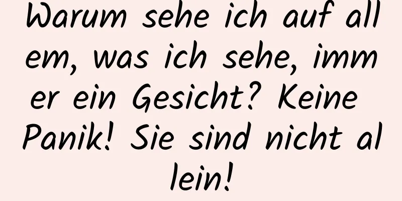 Warum sehe ich auf allem, was ich sehe, immer ein Gesicht? Keine Panik! Sie sind nicht allein!