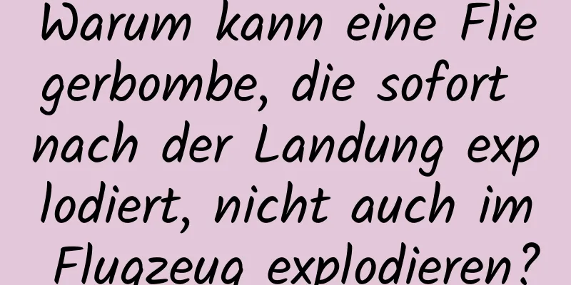 Warum kann eine Fliegerbombe, die sofort nach der Landung explodiert, nicht auch im Flugzeug explodieren?