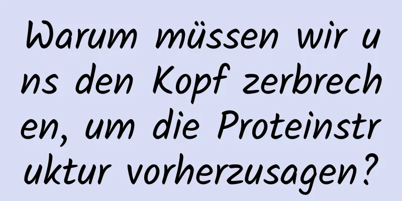 Warum müssen wir uns den Kopf zerbrechen, um die Proteinstruktur vorherzusagen?