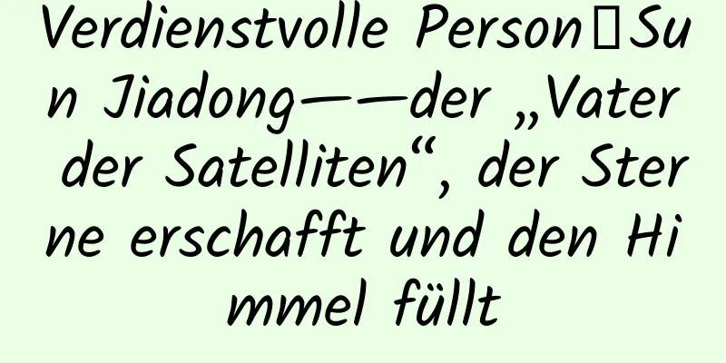 Verdienstvolle Person丨Sun Jiadong——der „Vater der Satelliten“, der Sterne erschafft und den Himmel füllt