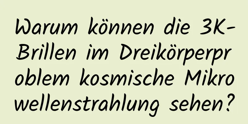 Warum können die 3K-Brillen im Dreikörperproblem kosmische Mikrowellenstrahlung sehen?