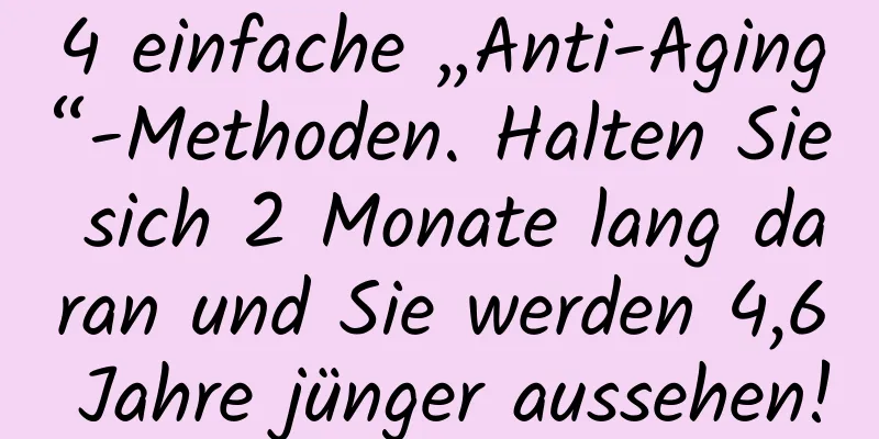 4 einfache „Anti-Aging“-Methoden. Halten Sie sich 2 Monate lang daran und Sie werden 4,6 Jahre jünger aussehen!