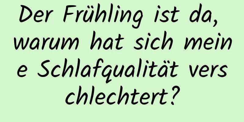 Der Frühling ist da, warum hat sich meine Schlafqualität verschlechtert?