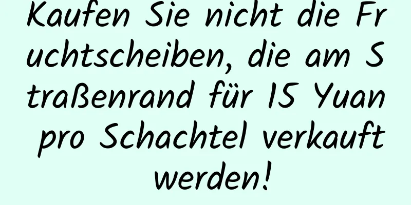 Kaufen Sie nicht die Fruchtscheiben, die am Straßenrand für 15 Yuan pro Schachtel verkauft werden!