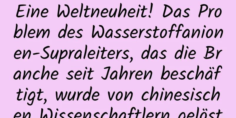 Eine Weltneuheit! Das Problem des Wasserstoffanionen-Supraleiters, das die Branche seit Jahren beschäftigt, wurde von chinesischen Wissenschaftlern gelöst