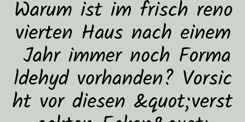 Warum ist im frisch renovierten Haus nach einem Jahr immer noch Formaldehyd vorhanden? Vorsicht vor diesen "versteckten Ecken"
