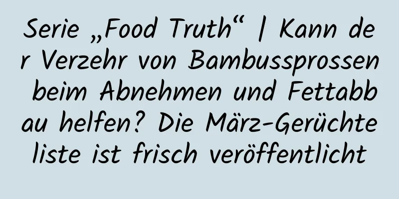 Serie „Food Truth“ | Kann der Verzehr von Bambussprossen beim Abnehmen und Fettabbau helfen? Die März-Gerüchteliste ist frisch veröffentlicht