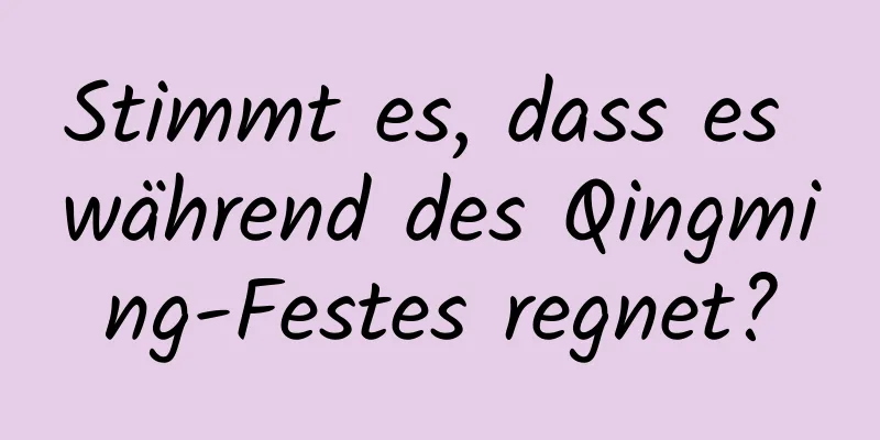 Stimmt es, dass es während des Qingming-Festes regnet?