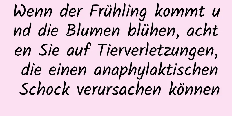 Wenn der Frühling kommt und die Blumen blühen, achten Sie auf Tierverletzungen, die einen anaphylaktischen Schock verursachen können