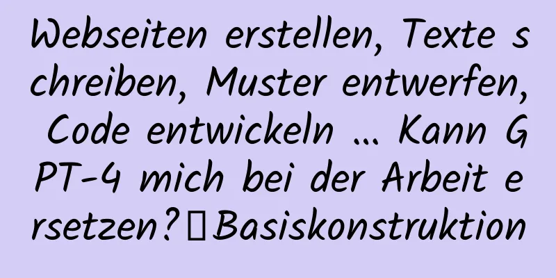 Webseiten erstellen, Texte schreiben, Muster entwerfen, Code entwickeln … Kann GPT-4 mich bei der Arbeit ersetzen?｜Basiskonstruktion