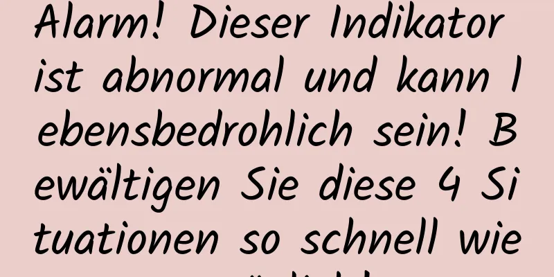 Alarm! Dieser Indikator ist abnormal und kann lebensbedrohlich sein! Bewältigen Sie diese 4 Situationen so schnell wie möglich!