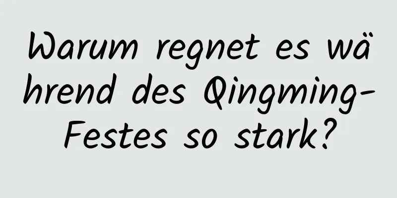 Warum regnet es während des Qingming-Festes so stark?
