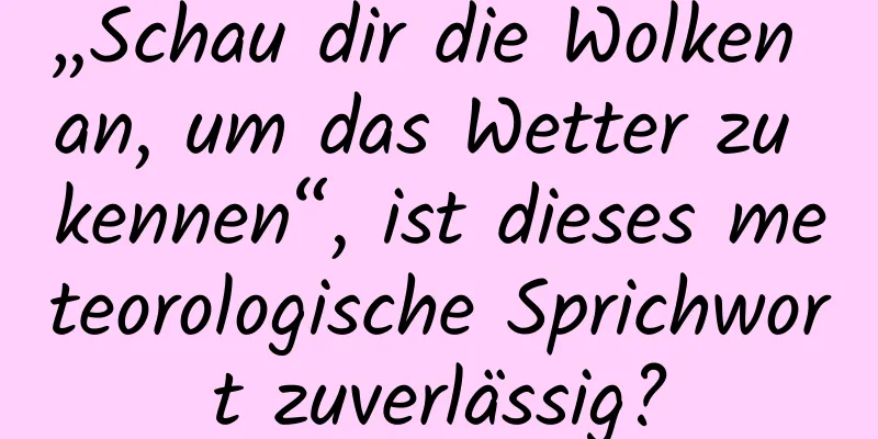 „Schau dir die Wolken an, um das Wetter zu kennen“, ist dieses meteorologische Sprichwort zuverlässig?
