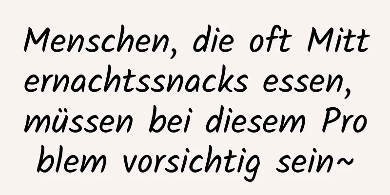 Menschen, die oft Mitternachtssnacks essen, müssen bei diesem Problem vorsichtig sein~