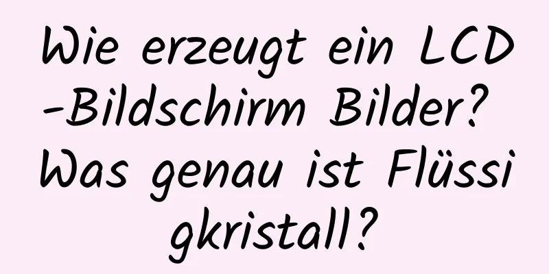 Wie erzeugt ein LCD-Bildschirm Bilder? Was genau ist Flüssigkristall?