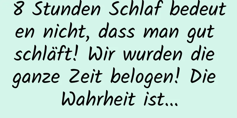 8 Stunden Schlaf bedeuten nicht, dass man gut schläft! Wir wurden die ganze Zeit belogen! Die Wahrheit ist...