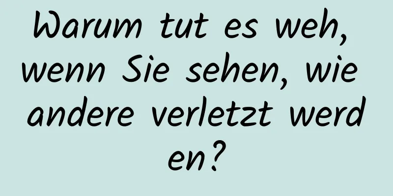 Warum tut es weh, wenn Sie sehen, wie andere verletzt werden?