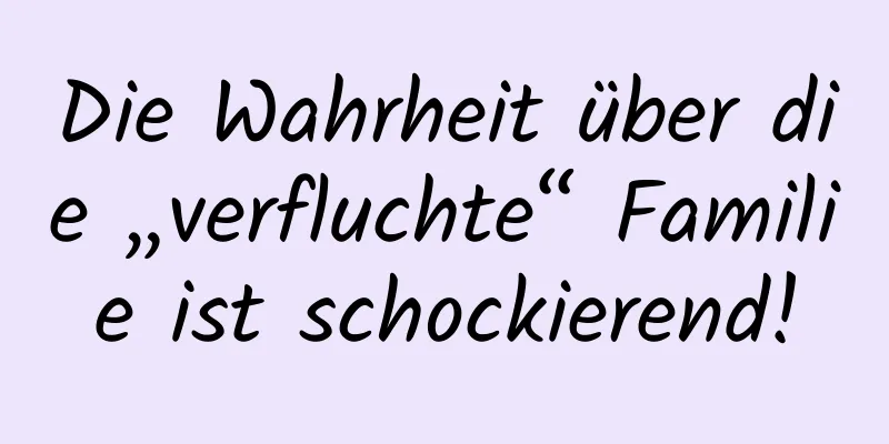 Die Wahrheit über die „verfluchte“ Familie ist schockierend!