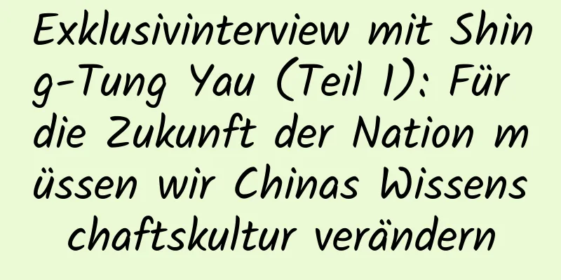 Exklusivinterview mit Shing-Tung Yau (Teil 1): Für die Zukunft der Nation müssen wir Chinas Wissenschaftskultur verändern