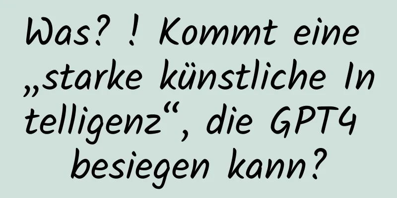 Was? ! Kommt eine „starke künstliche Intelligenz“, die GPT4 besiegen kann?