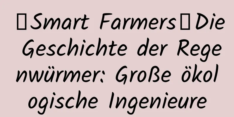 【Smart Farmers】Die Geschichte der Regenwürmer: Große ökologische Ingenieure